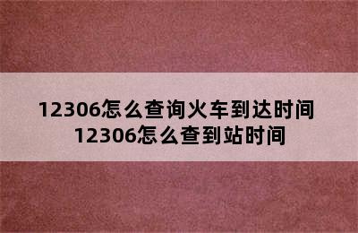 12306怎么查询火车到达时间 12306怎么查到站时间